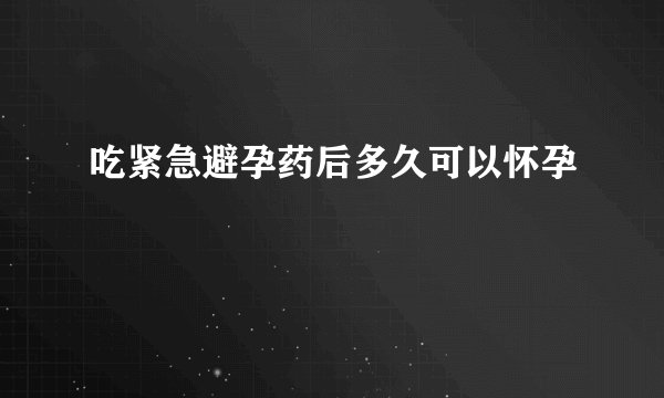 吃紧急避孕药后多久可以怀孕