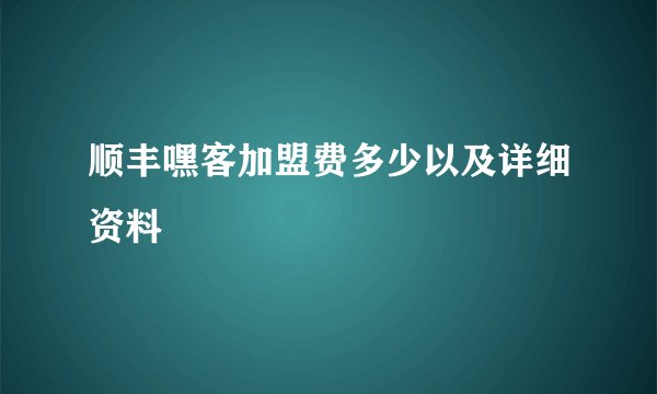 顺丰嘿客加盟费多少以及详细资料