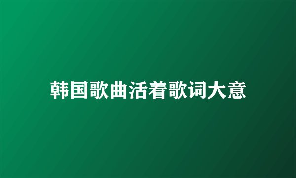 韩国歌曲活着歌词大意