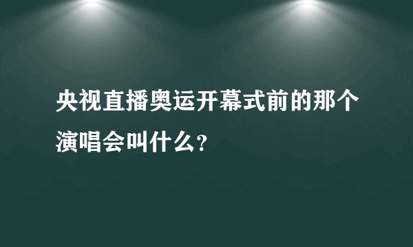 央视直播奥运开幕式前的那个演唱会叫什么？