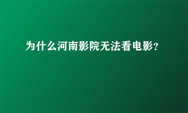 为什么河南影院无法看电影？