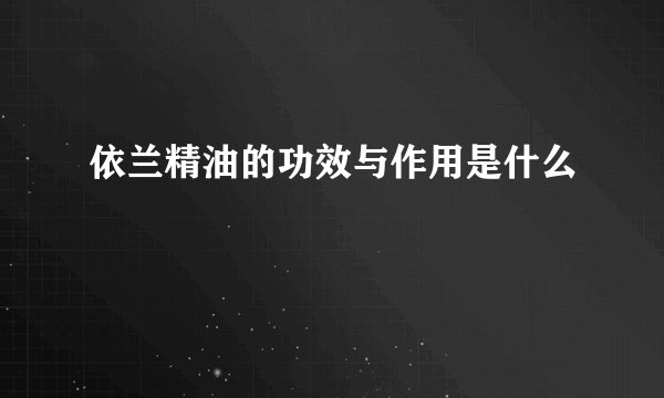 依兰精油的功效与作用是什么
