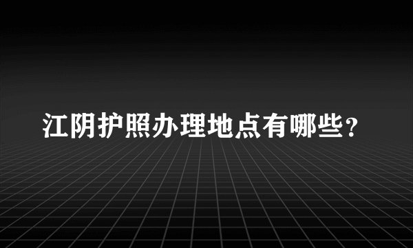 江阴护照办理地点有哪些？
