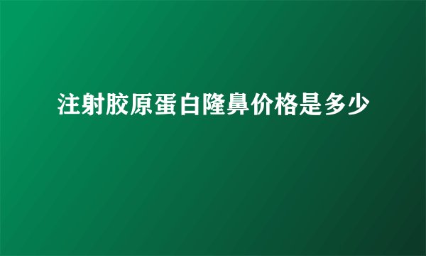 注射胶原蛋白隆鼻价格是多少