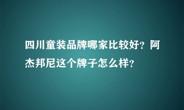 四川童装品牌哪家比较好？阿杰邦尼这个牌子怎么样？