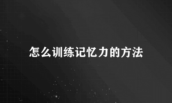 怎么训练记忆力的方法