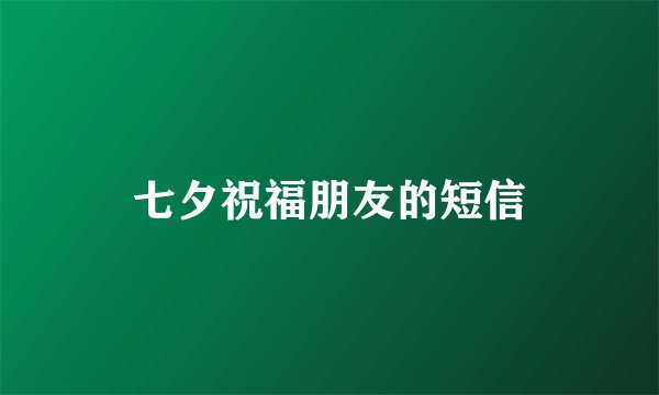 七夕祝福朋友的短信