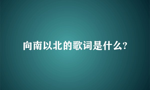 向南以北的歌词是什么?