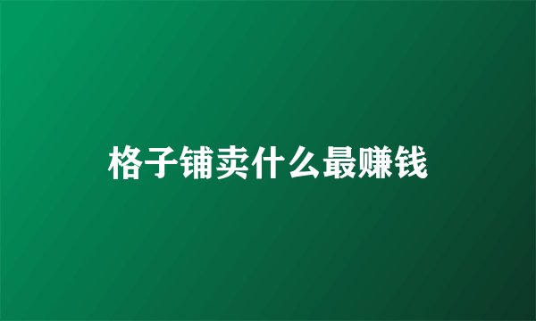 格子铺卖什么最赚钱