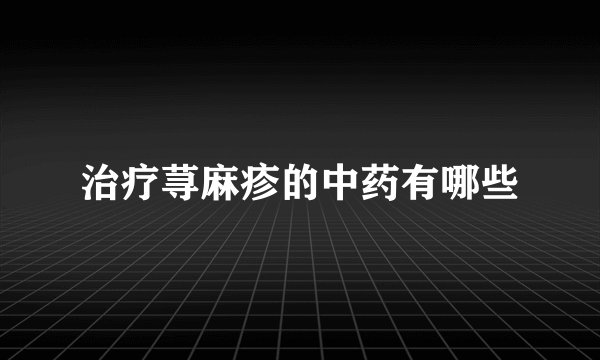 治疗荨麻疹的中药有哪些