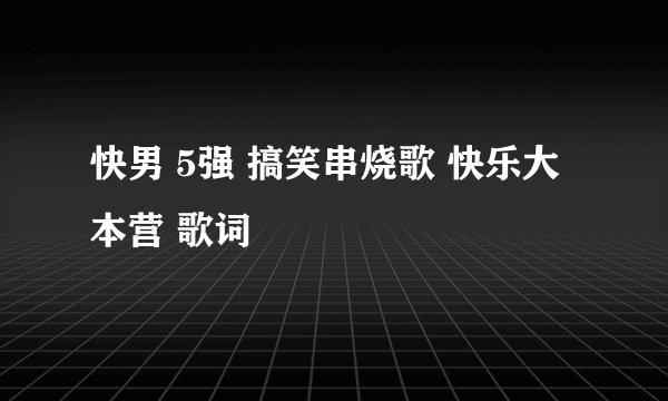 快男 5强 搞笑串烧歌 快乐大本营 歌词