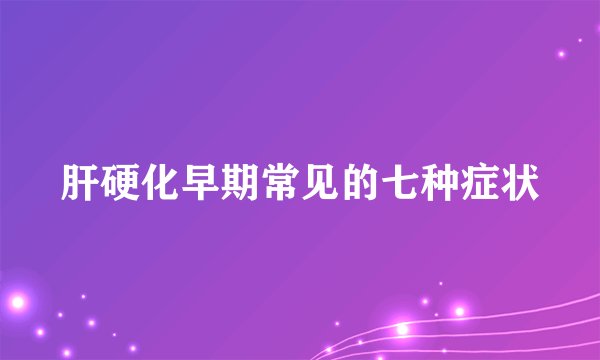 肝硬化早期常见的七种症状