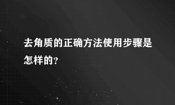 去角质的正确方法使用步骤是怎样的？