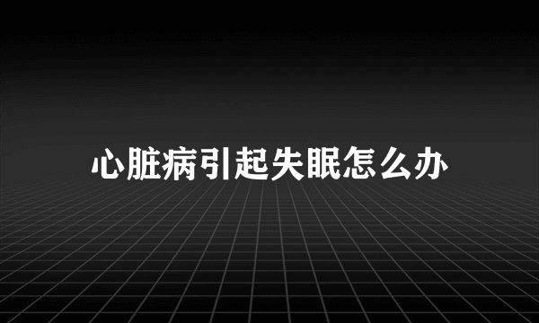 心脏病引起失眠怎么办