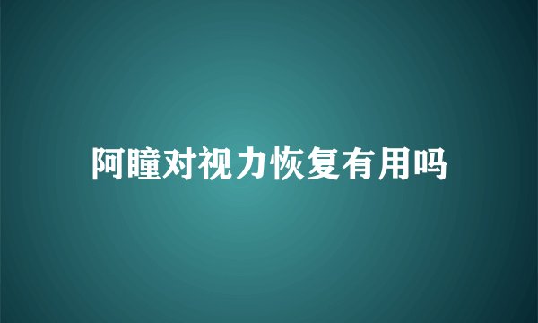 阿瞳对视力恢复有用吗