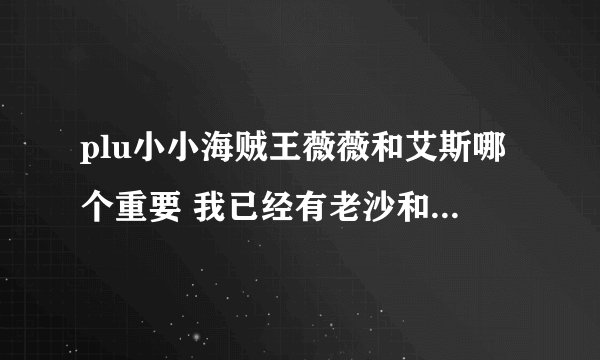plu小小海贼王薇薇和艾斯哪个重要 我已经有老沙和神了 还有个涅槃 木有船医主角是狙击