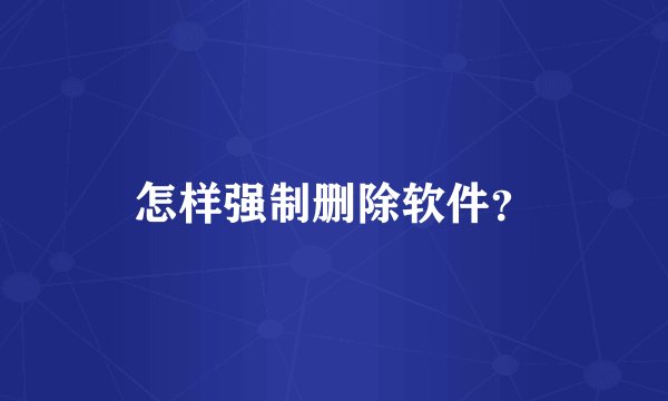 怎样强制删除软件？