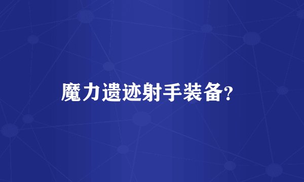 魔力遗迹射手装备？