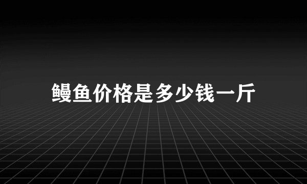 鳗鱼价格是多少钱一斤
