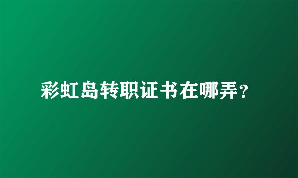 彩虹岛转职证书在哪弄？