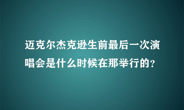 迈克尔杰克逊生前最后一次演唱会是什么时候在那举行的？