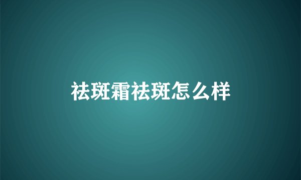祛斑霜祛斑怎么样