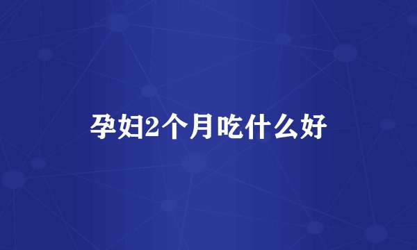 孕妇2个月吃什么好