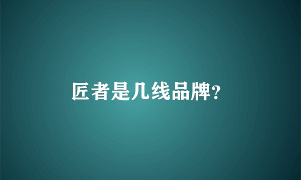 匠者是几线品牌？
