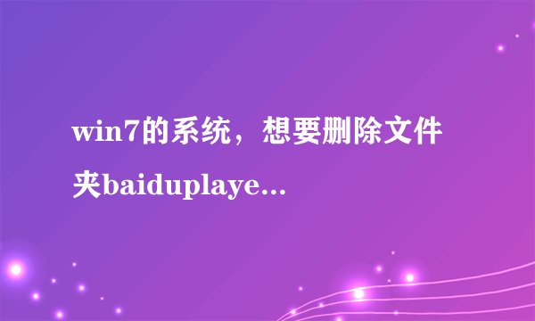 win7的系统，想要删除文件夹baiduplayer，但是先提示说需要管理员权限怎么办？