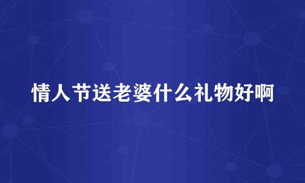情人节送老婆什么礼物好啊