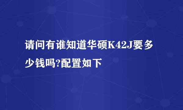 请问有谁知道华硕K42J要多少钱吗?配置如下
