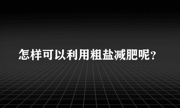 怎样可以利用粗盐减肥呢？
