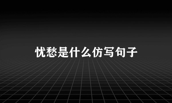 忧愁是什么仿写句子