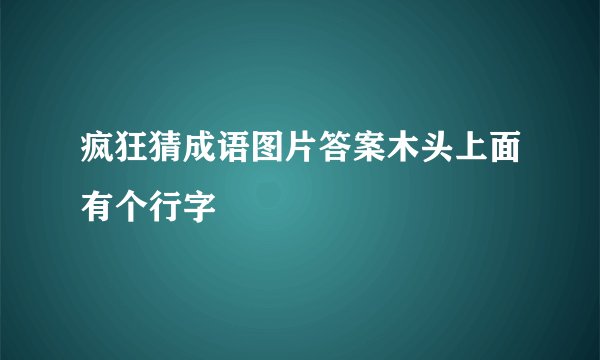 疯狂猜成语图片答案木头上面有个行字