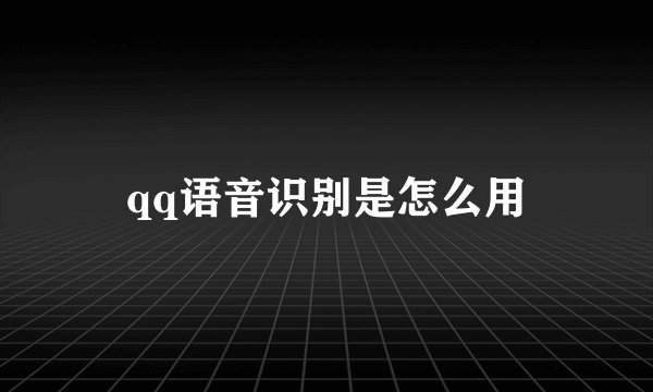 qq语音识别是怎么用