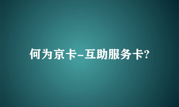 何为京卡-互助服务卡?