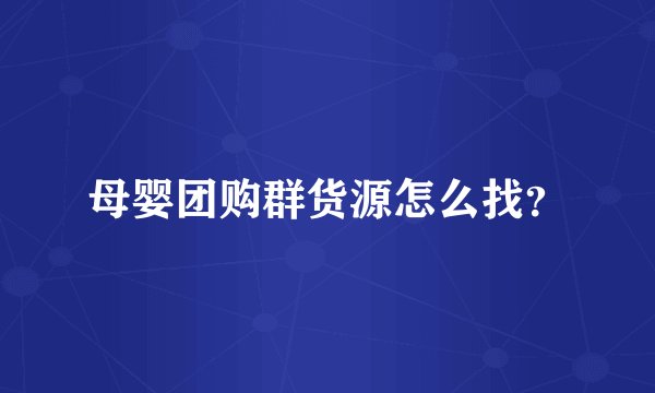 母婴团购群货源怎么找？