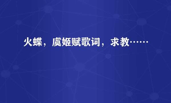 火蝶，虞姬赋歌词，求教……