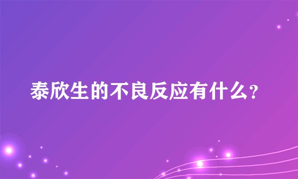泰欣生的不良反应有什么？