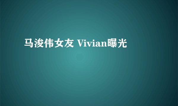 马浚伟女友 Vivian曝光