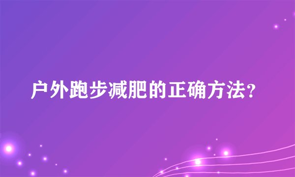 户外跑步减肥的正确方法？