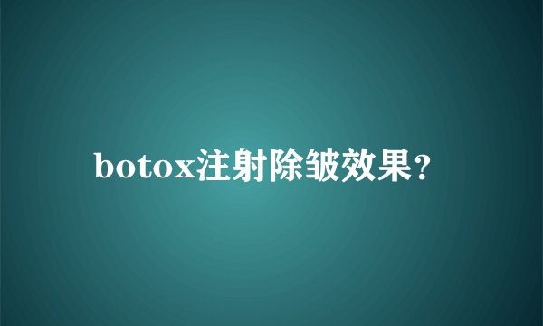 botox注射除皱效果？