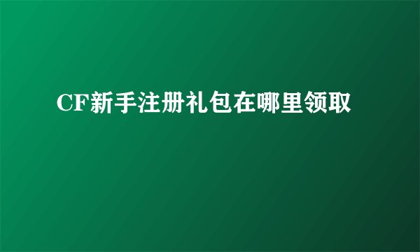 CF新手注册礼包在哪里领取