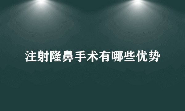 注射隆鼻手术有哪些优势