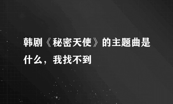 韩剧《秘密天使》的主题曲是什么，我找不到