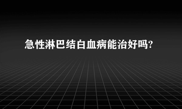急性淋巴结白血病能治好吗?