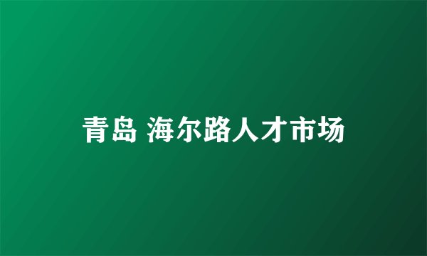 青岛 海尔路人才市场