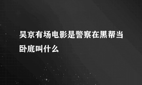 吴京有场电影是警察在黑帮当卧底叫什么