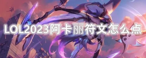 LOL2023阿卡丽符文怎么点