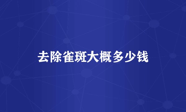 去除雀斑大概多少钱